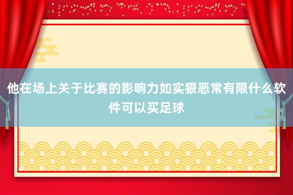 他在场上关于比赛的影响力如实狠恶常有限什么软件可以买足球