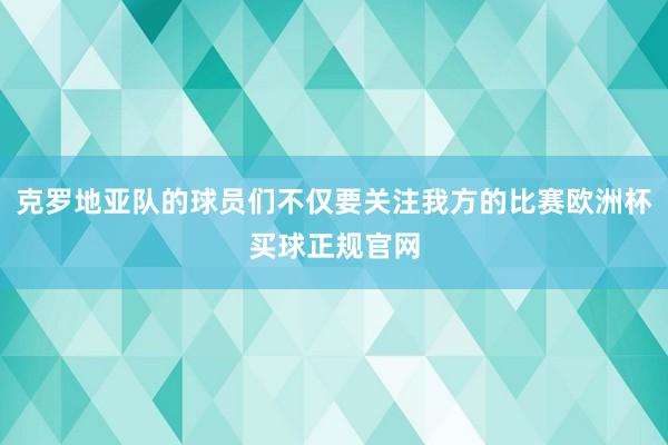 克罗地亚队的球员们不仅要关注我方的比赛欧洲杯买球正规官网