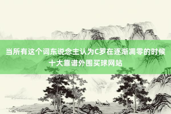 当所有这个词东说念主认为C罗在逐渐凋零的时候十大靠谱外围买球网站