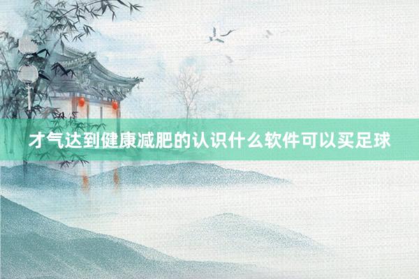 才气达到健康减肥的认识什么软件可以买足球