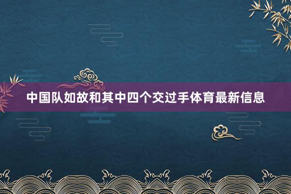 中国队如故和其中四个交过手体育最新信息