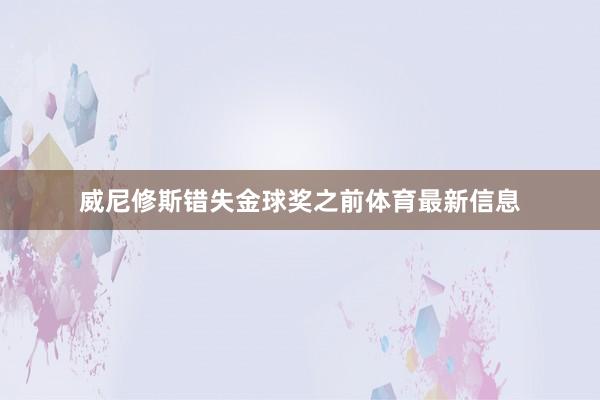 威尼修斯错失金球奖之前体育最新信息