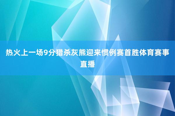 热火上一场9分猎杀灰熊迎来惯例赛首胜体育赛事直播