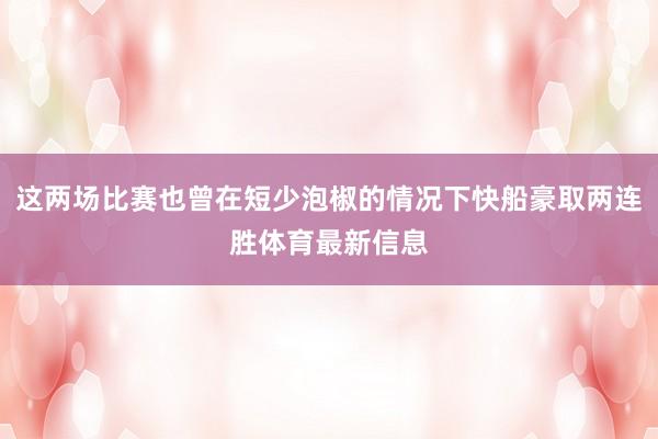 这两场比赛也曾在短少泡椒的情况下快船豪取两连胜体育最新信息