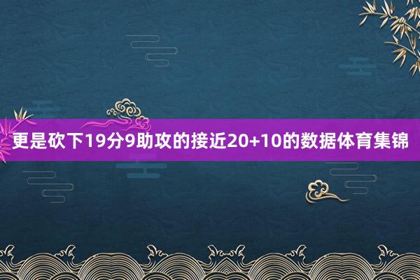 更是砍下19分9助攻的接近20+10的数据体育集锦