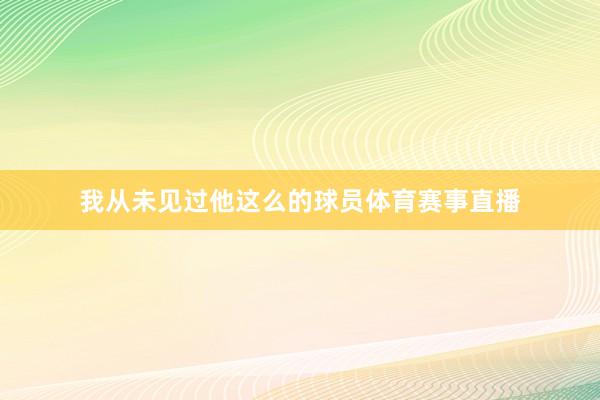 我从未见过他这么的球员体育赛事直播