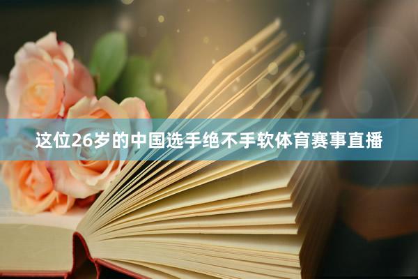 这位26岁的中国选手绝不手软体育赛事直播