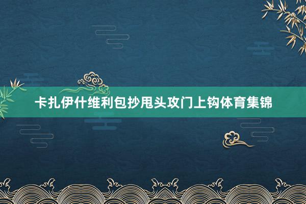 卡扎伊什维利包抄甩头攻门上钩体育集锦