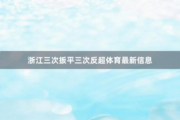 浙江三次扳平三次反超体育最新信息