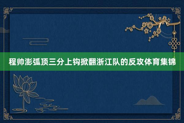 程帅澎弧顶三分上钩掀翻浙江队的反攻体育集锦