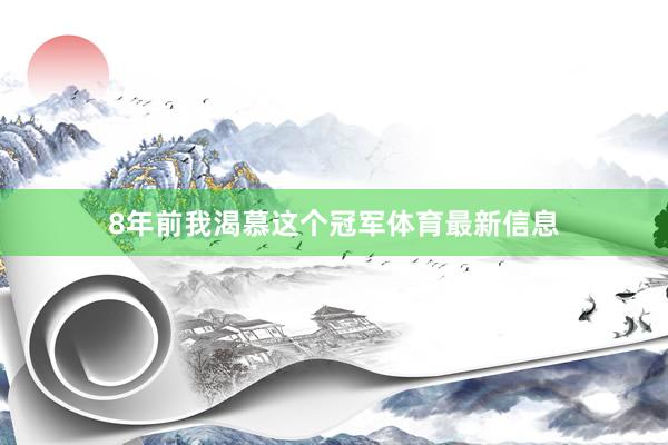 8年前我渴慕这个冠军体育最新信息