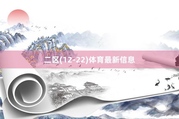 二区(12-22)体育最新信息