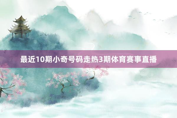 最近10期小奇号码走热3期体育赛事直播