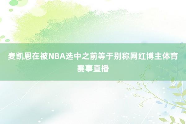 麦凯恩在被NBA选中之前等于别称网红博主体育赛事直播