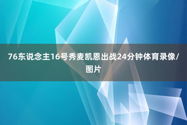 76东说念主16号秀麦凯恩出战24分钟体育录像/图片