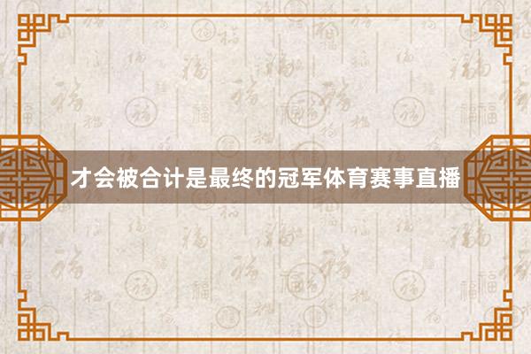 才会被合计是最终的冠军体育赛事直播