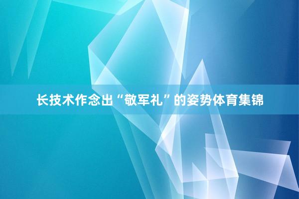 长技术作念出“敬军礼”的姿势体育集锦