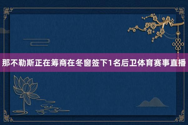 那不勒斯正在筹商在冬窗签下1名后卫体育赛事直播