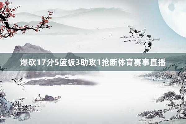 爆砍17分5篮板3助攻1抢断体育赛事直播