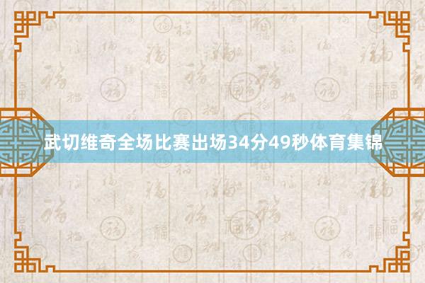 武切维奇全场比赛出场34分49秒体育集锦