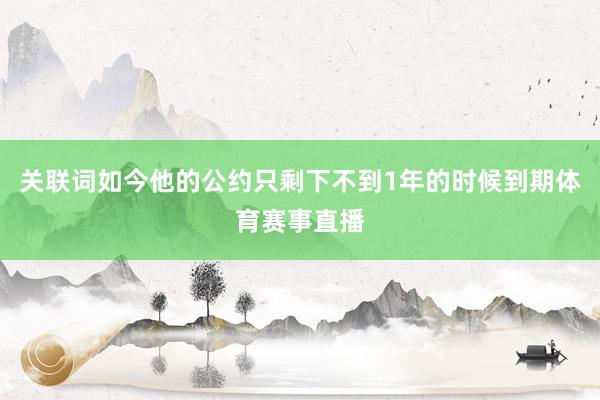 关联词如今他的公约只剩下不到1年的时候到期体育赛事直播