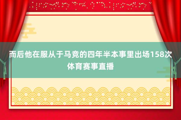 而后他在服从于马竞的四年半本事里出场158次体育赛事直播