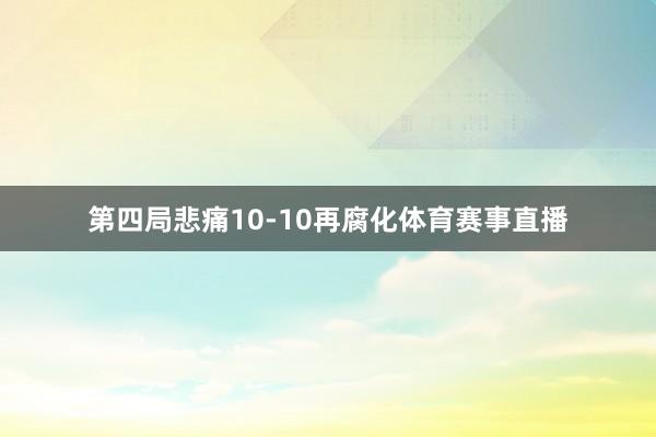 第四局悲痛10-10再腐化体育赛事直播