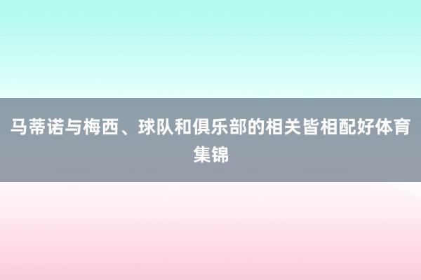 马蒂诺与梅西、球队和俱乐部的相关皆相配好体育集锦