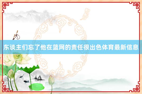 东谈主们忘了他在篮网的责任很出色体育最新信息