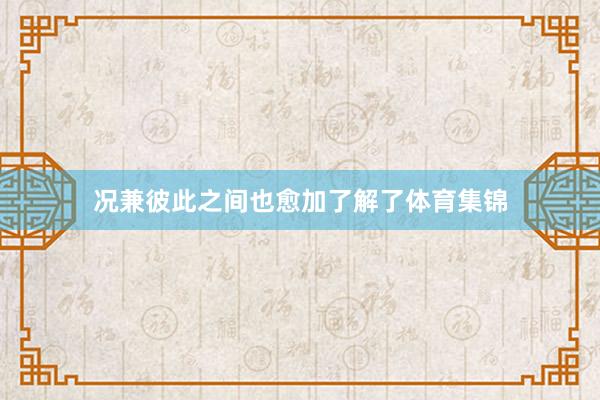 况兼彼此之间也愈加了解了体育集锦