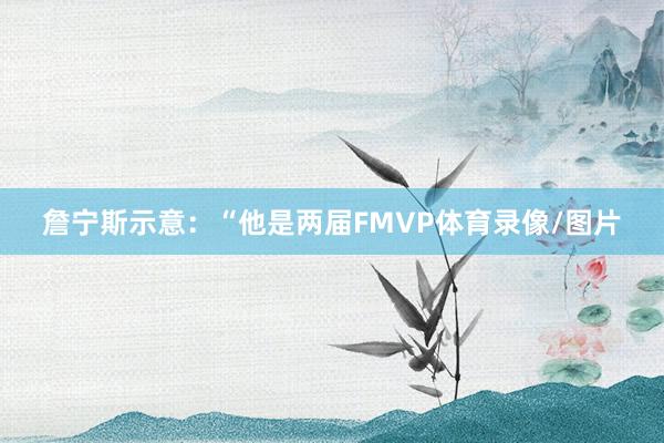 詹宁斯示意：“他是两届FMVP体育录像/图片