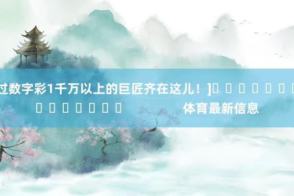 中过数字彩1千万以上的巨匠齐在这儿！]　　															                体育最新信息