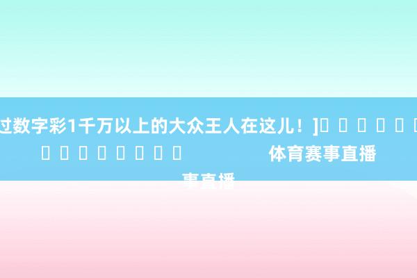 中过数字彩1千万以上的大众王人在这儿！]															                体育赛事直播