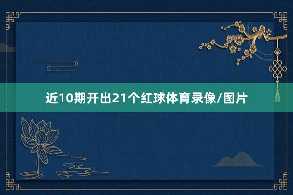 近10期开出21个红球体育录像/图片