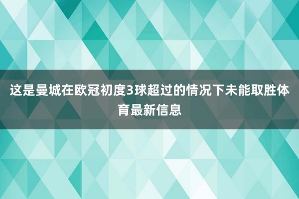 这是曼城在欧冠初度3球超过的情况下未能取胜体育最新信息