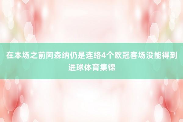 在本场之前阿森纳仍是连络4个欧冠客场没能得到进球体育集锦