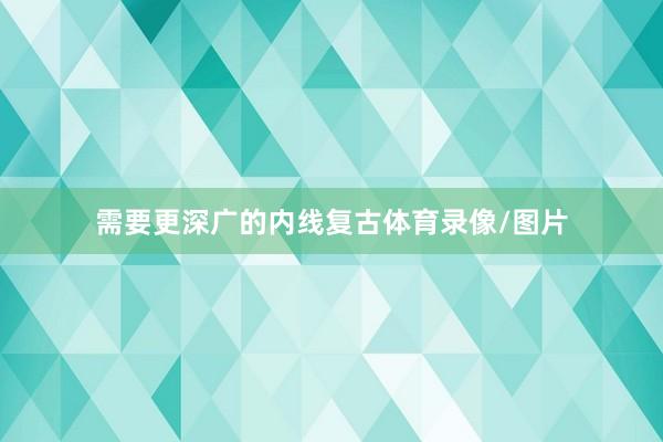 需要更深广的内线复古体育录像/图片