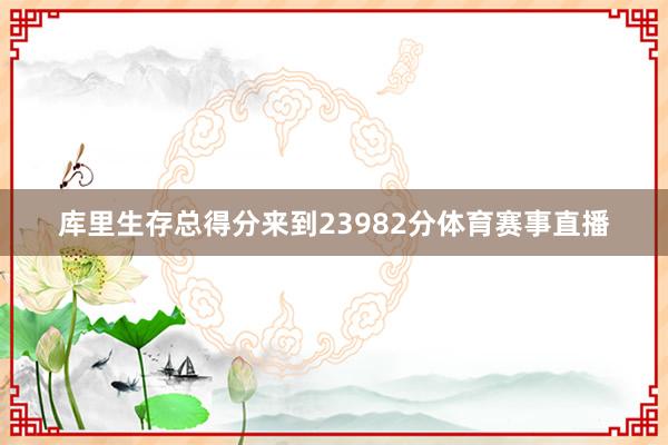 库里生存总得分来到23982分体育赛事直播