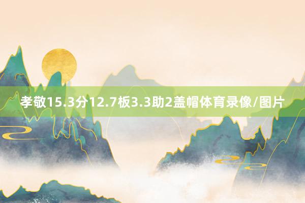 孝敬15.3分12.7板3.3助2盖帽体育录像/图片