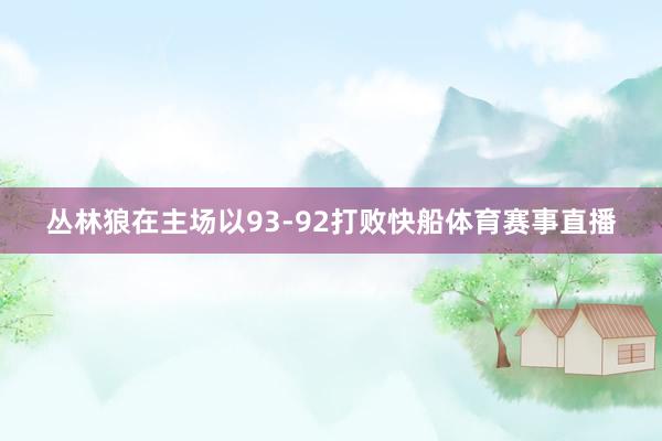 丛林狼在主场以93-92打败快船体育赛事直播