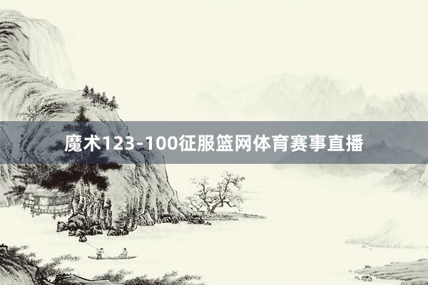 魔术123-100征服篮网体育赛事直播