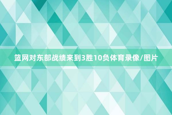 篮网对东部战绩来到3胜10负体育录像/图片