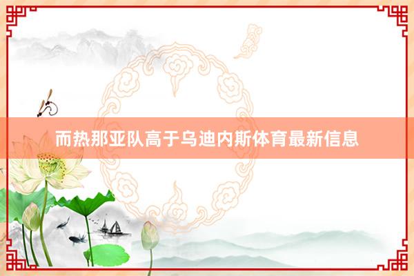 而热那亚队高于乌迪内斯体育最新信息