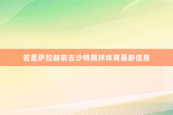 若是萨拉赫前去沙特踢球体育最新信息