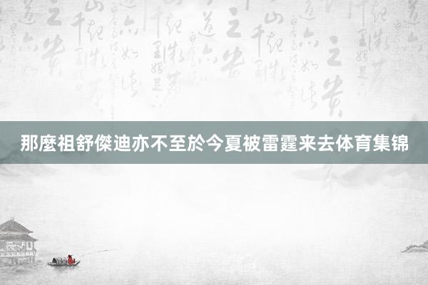 那麼祖舒傑迪亦不至於今夏被雷霆来去体育集锦