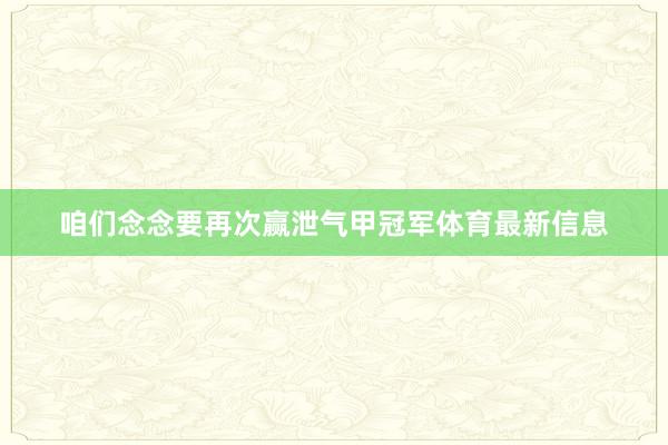 咱们念念要再次赢泄气甲冠军体育最新信息