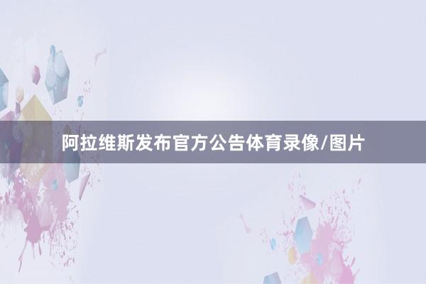 阿拉维斯发布官方公告体育录像/图片