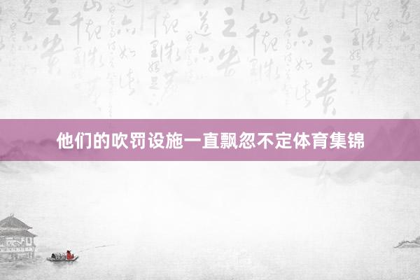 他们的吹罚设施一直飘忽不定体育集锦