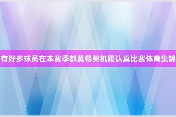 有好多球员在本赛季都莫得契机踢认真比赛体育集锦