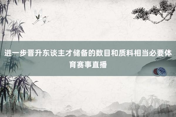 进一步晋升东谈主才储备的数目和质料相当必要体育赛事直播